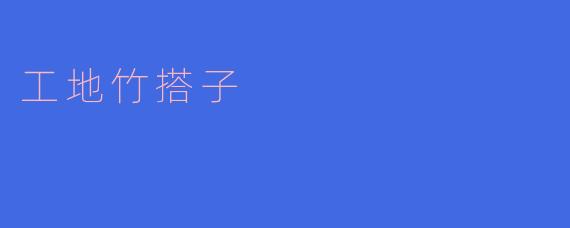 工地竹搭子,搭建美丽未来