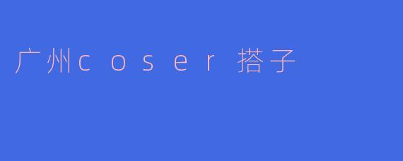 广州coser搭子是什么意思?