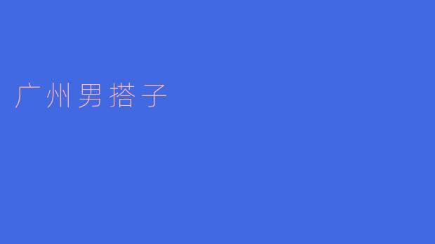 广州男搭子究竟是什么样的类型?