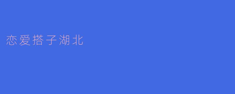 恋爱搭子湖北,共赏美丽风景