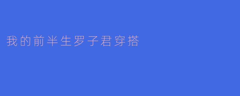 时尚女性的演绎——我的前半生罗子君穿搭