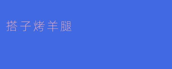 搭子烤羊腿：挚友间的热爱与分享