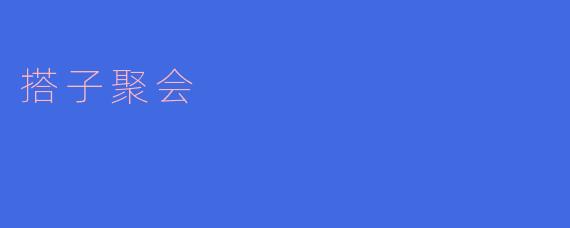 搭子聚会,欢乐不断