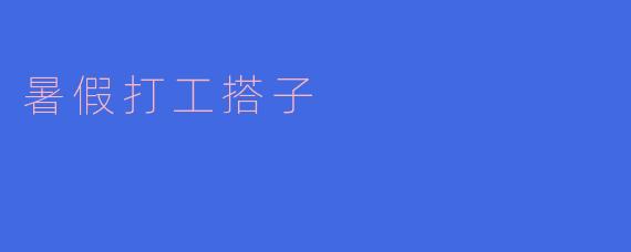暑假打工搭子,一起赚钱一起快乐