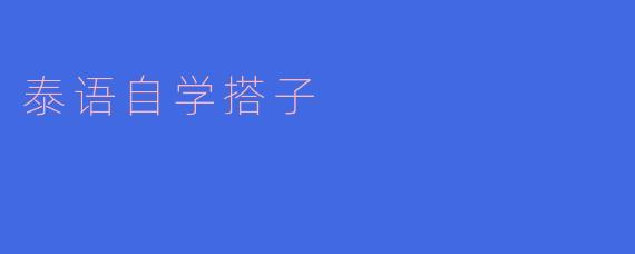 怎样找到合适的泰语自学搭子?