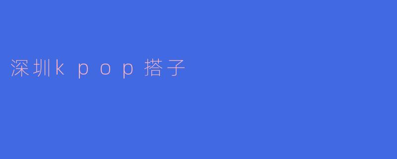 深圳kpop搭子