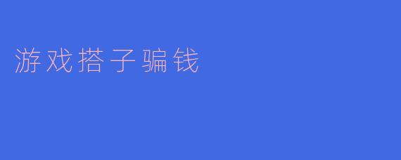 游戏搭子骗钱是什么意思?
