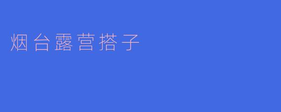 烟台露营搭子