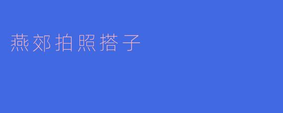 燕郊拍照搭子，记录美好时光