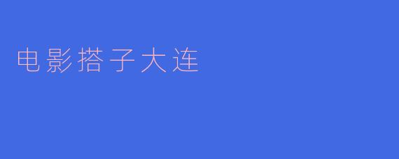 《重磅福利!电影《搭子大连》震撼上映》