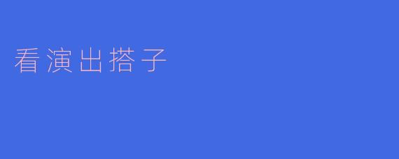 看演出搭子，独享艺术盛宴
