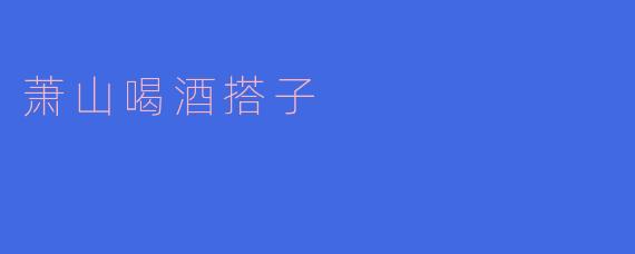 你听说过萧山喝酒搭子吗?