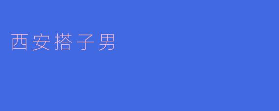 西安搭子男——传承民间文化的艺术灵魂