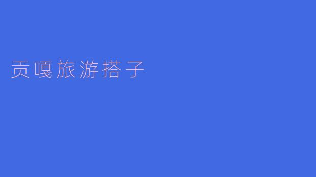 贡嘎旅游搭子,让旅途更精彩!
