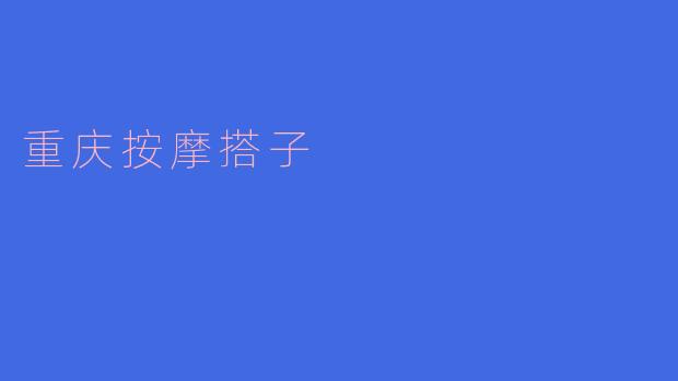重庆按摩搭子:享受身心放松的绝佳选择
