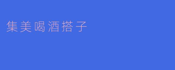 集美喝酒搭子，畅游美好时光