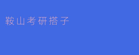 鞍山考研搭子：并肩奋斗，共圆梦想