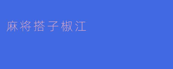 什么是麻将搭子椒江？