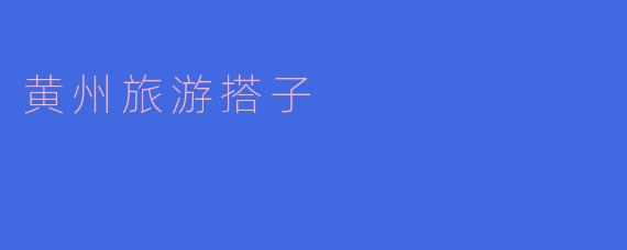 黄州旅游搭子是什么意思？