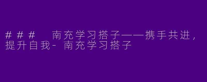 ### 南充学习搭子——携手共进,提升自我