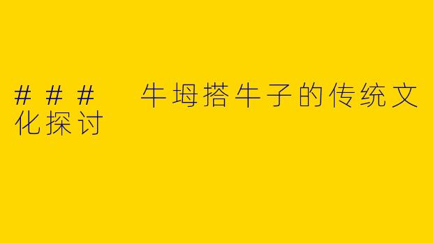 ### 牛坶搭牛子的传统文化探讨
