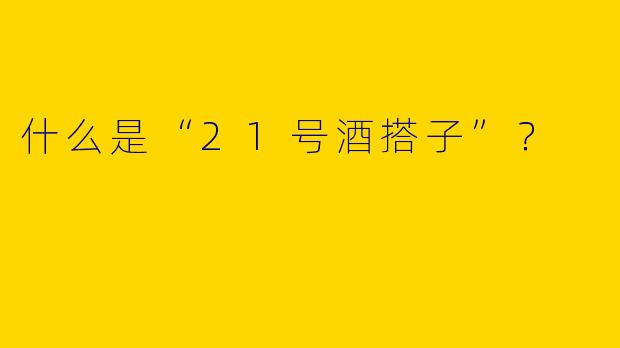 什么是“21号酒搭子”?