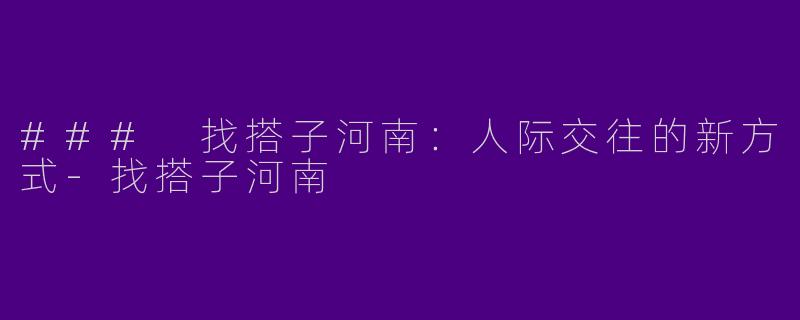 ### 找搭子河南：人际交往的新方式