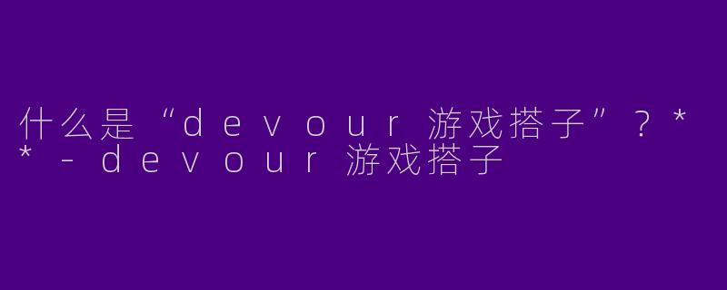 什么是“devour游戏搭子”？**