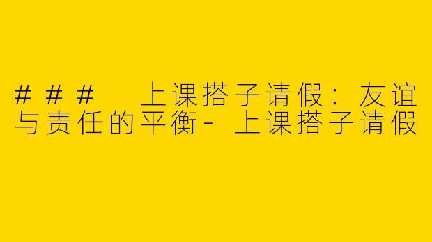 ### 上课搭子请假：友谊与责任的平衡-上课搭子请假