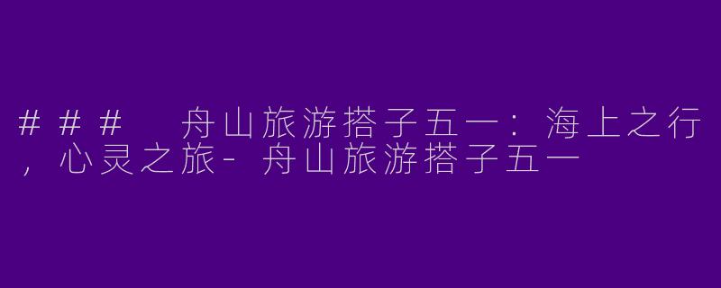 ### 舟山旅游搭子五一：海上之行，心灵之旅