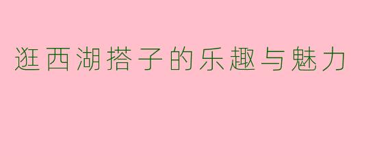 逛西湖搭子的乐趣与魅力