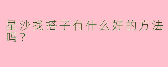 星沙找搭子有什么好的方法吗？
