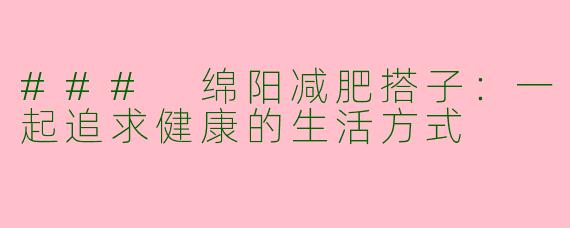 ### 绵阳减肥搭子：一起追求健康的生活方式