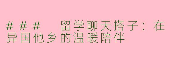 ### 留学聊天搭子：在异国他乡的温暖陪伴