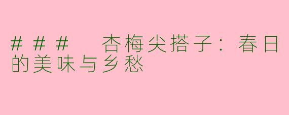 ### 杏梅尖搭子：春日的美味与乡愁
