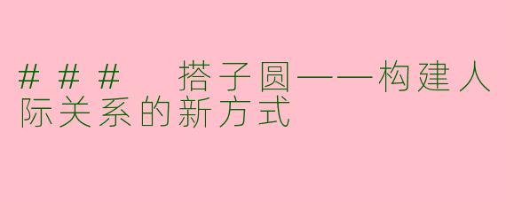 ### 搭子圆——构建人际关系的新方式
