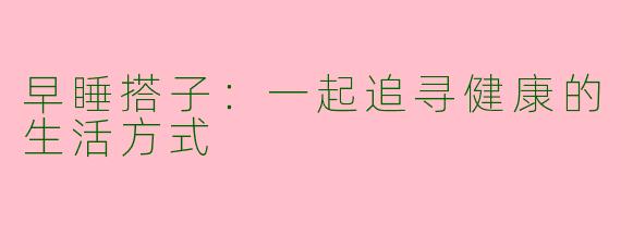 早睡搭子：一起追寻健康的生活方式
