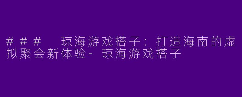 ### 琼海游戏搭子：打造海南的虚拟聚会新体验-琼海游戏搭子