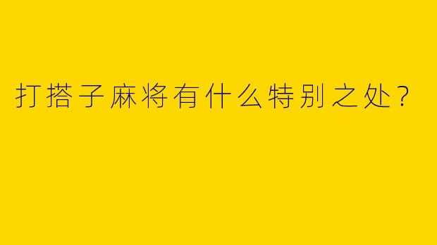 打搭子麻将有什么特别之处？