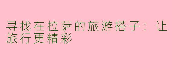 寻找在拉萨的旅游搭子：让旅行更精彩
