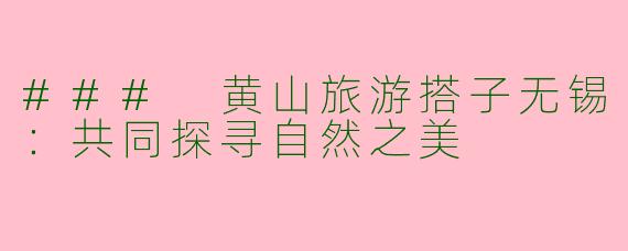 ### 黄山旅游搭子无锡:共同探寻自然之美