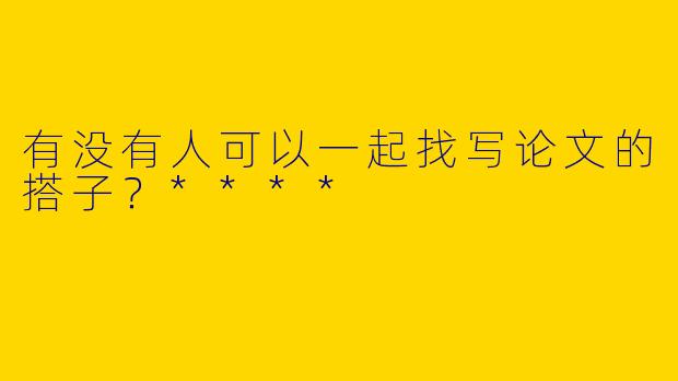 有没有人可以一起找写论文的搭子？****
