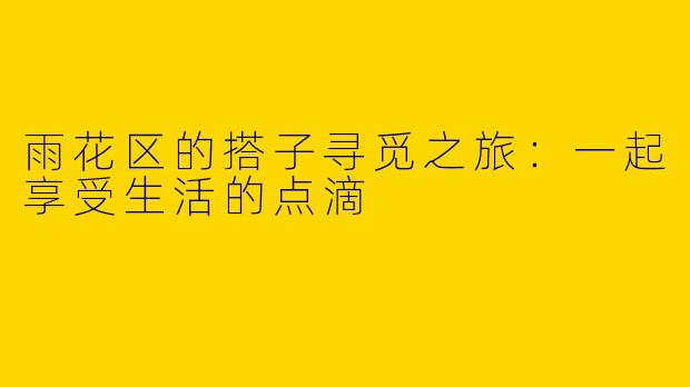 雨花区的搭子寻觅之旅：一起享受生活的点滴