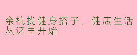 余杭找健身搭子，健康生活从这里开始