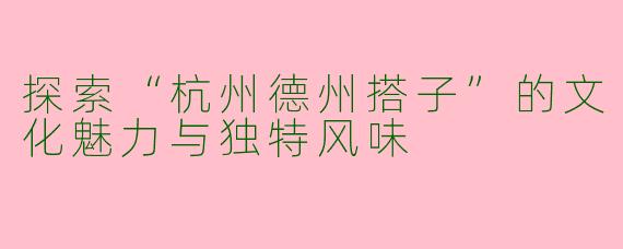 探索“杭州德州搭子”的文化魅力与独特风味