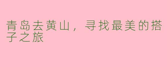青岛去黄山，寻找最美的搭子之旅