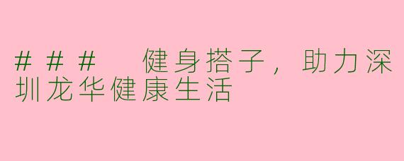 ### 健身搭子，助力深圳龙华健康生活