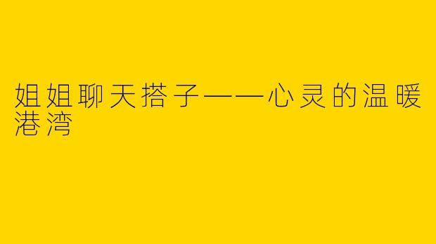 姐姐聊天搭子——心灵的温暖港湾