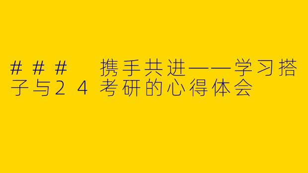 ### 携手共进——学习搭子与24考研的心得体会
