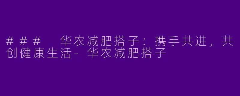 ### 华农减肥搭子：携手共进，共创健康生活-华农减肥搭子